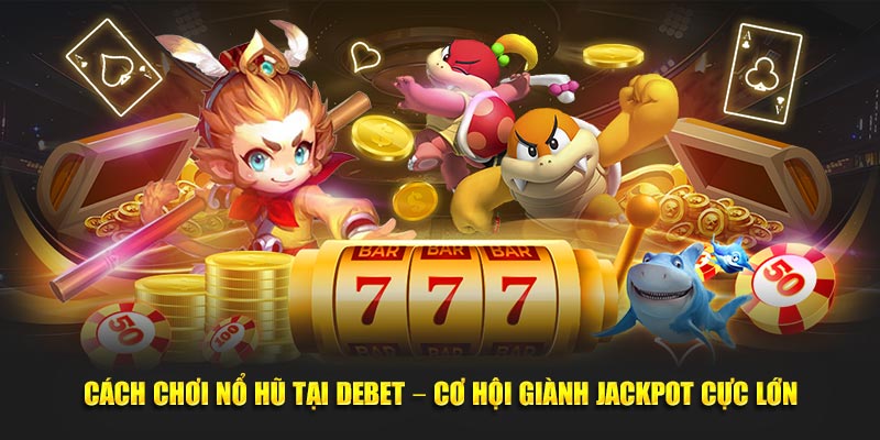 Cách Chơi Nổ Hũ Tại Debet – Cơ Hội Giành Jackpot Cực Lớn