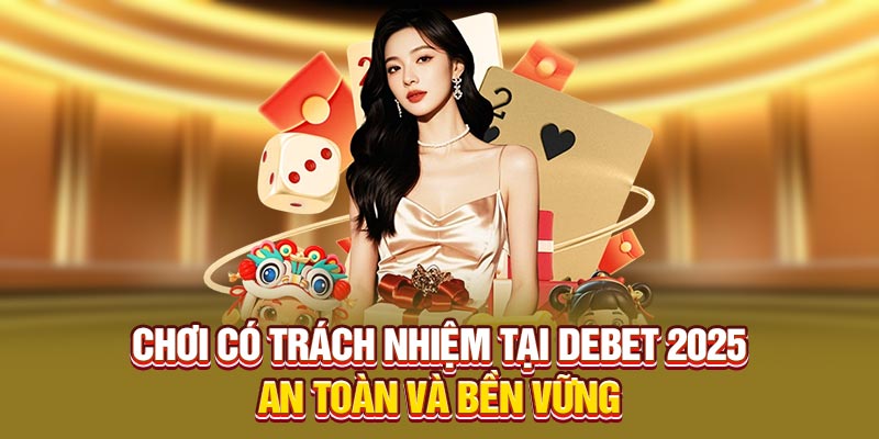 Chơi có trách nhiệm tại Debet 2025 – An toàn và bền vững