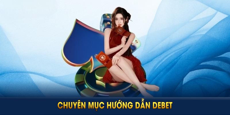 Chuyên Mục Hướng Dẫn DEBET Với Các Thông Tin Hữu Ích