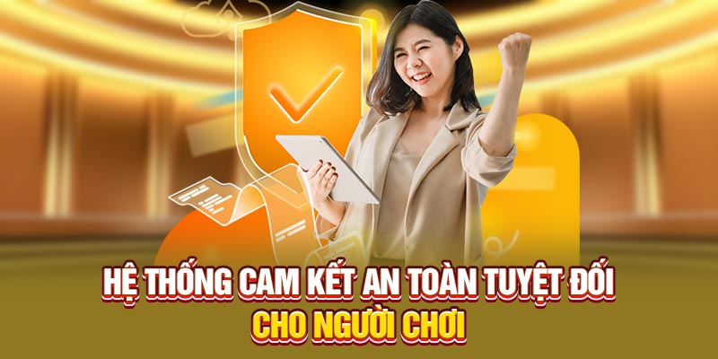 Hệ thống cam kết an toàn tuyệt đối cho người chơi