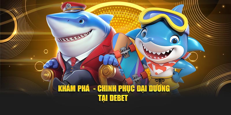Khám phá , chinh phục đại dương tại Debet